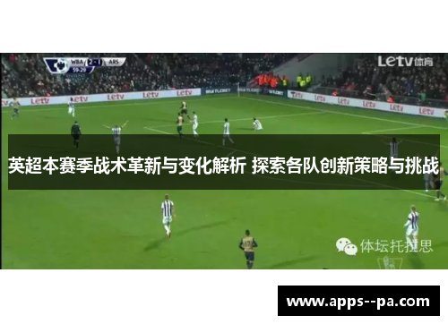 英超本赛季战术革新与变化解析 探索各队创新策略与挑战