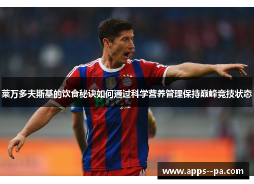 莱万多夫斯基的饮食秘诀如何通过科学营养管理保持巅峰竞技状态