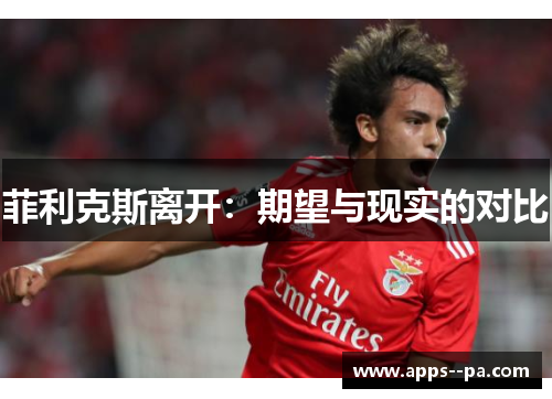 菲利克斯离开：期望与现实的对比