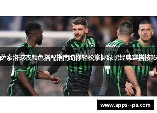 萨索洛球衣颜色搭配指南助你轻松掌握绿黑经典穿搭技巧