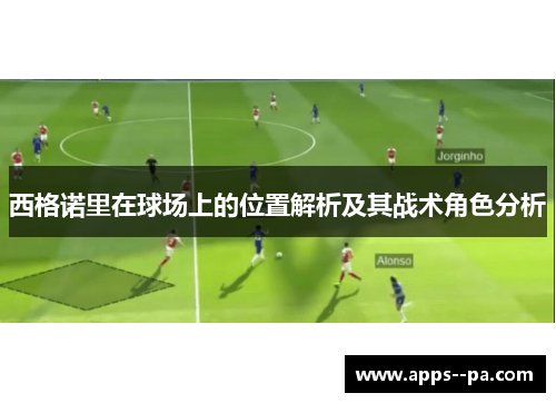 西格诺里在球场上的位置解析及其战术角色分析
