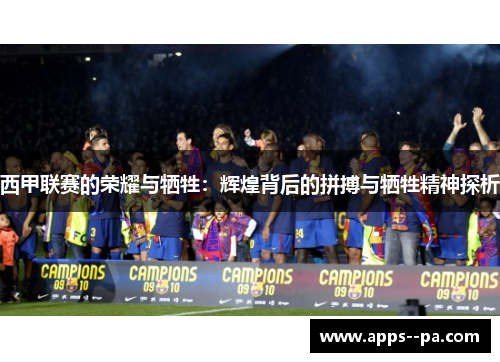 西甲联赛的荣耀与牺牲:辉煌背后的拼搏与牺牲精神探析 西甲联赛的荣耀与牺牲:辉煌背后的拼搏与牺牲精神探析