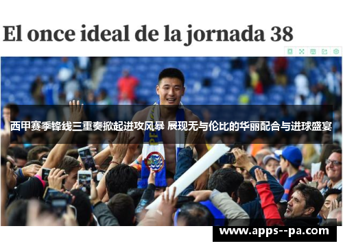 西甲赛季锋线三重奏掀起进攻风暴 展现无与伦比的华丽配合与进球盛宴