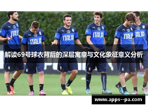 解读69号球衣背后的深层寓意与文化象征意义分析 解读69号球衣背后的深层寓意与文化象征意义分析