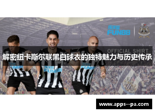 解密纽卡斯尔联黑白球衣的独特魅力与历史传承