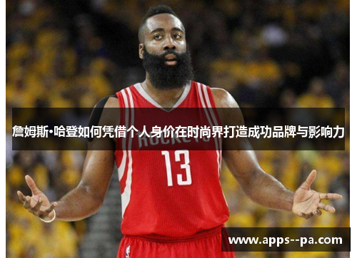 詹姆斯·哈登如何凭借个人身价在时尚界打造成功品牌与影响力