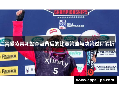 谷爱凌崇礼站夺冠背后的比赛策略与决策过程解析