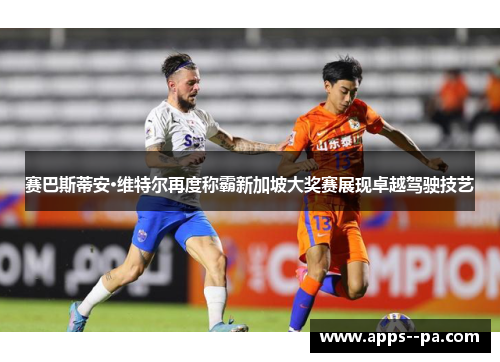 赛巴斯蒂安·维特尔再度称霸新加坡大奖赛展现卓越驾驶技艺