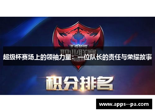 超级杯赛场上的领袖力量:一位队长的责任与荣耀故事 超级杯赛场上的领袖力量:一位队长的责任与荣耀故事