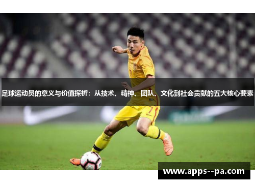足球运动员的意义与价值探析：从技术、精神、团队、文化到社会贡献的五大核心要素