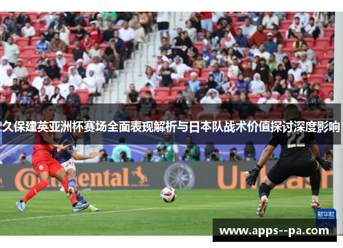久保建英亚洲杯赛场全面表现解析与日本队战术价值探讨深度影响