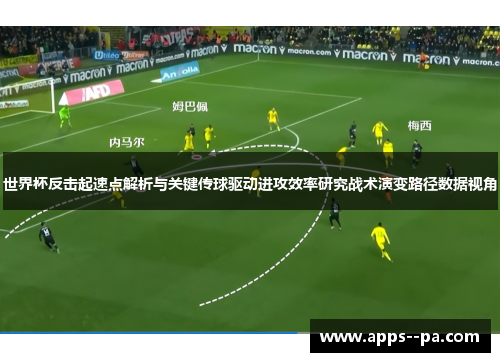 世界杯反击起速点解析与关键传球驱动进攻效率研究战术演变路径数据视角