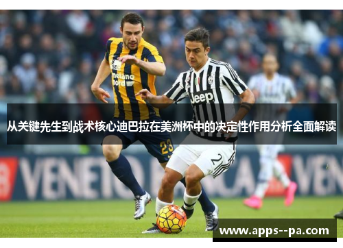 从关键先生到战术核心迪巴拉在美洲杯中的决定性作用分析全面解读