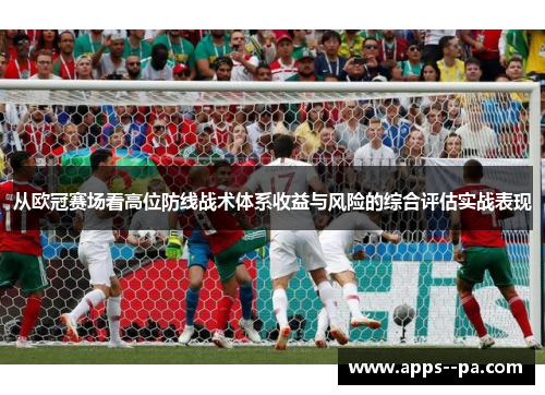 从欧冠赛场看高位防线战术体系收益与风险的综合评估实战表现 从欧冠赛场看高位防线战术体系收益与风险的综合评估实战表现