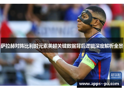 萨拉赫对阵比利时元素英超关键数据背后逻辑深度解析全景