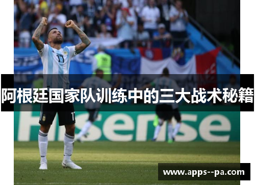 阿根廷国家队训练中的三大战术秘籍