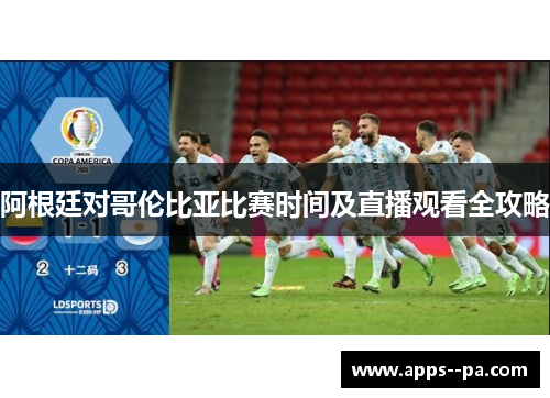 阿根廷对哥伦比亚比赛时间及直播观看全攻略