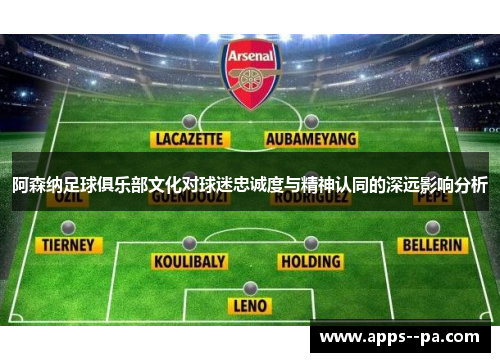 阿森纳足球俱乐部文化对球迷忠诚度与精神认同的深远影响分析