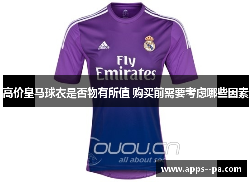 高价皇马球衣是否物有所值 购买前需要考虑哪些因素