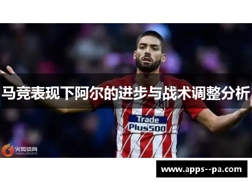 马竞表现下阿尔的进步与战术调整分析