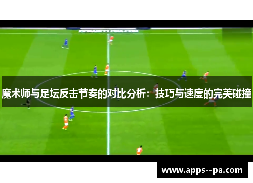 魔术师与足坛反击节奏的对比分析：技巧与速度的完美碰撞