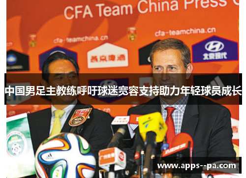 中国男足主教练呼吁球迷宽容支持助力年轻球员成长