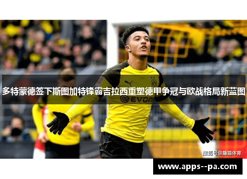 多特蒙德签下斯图加特锋霸吉拉西重塑德甲争冠与欧战格局新蓝图