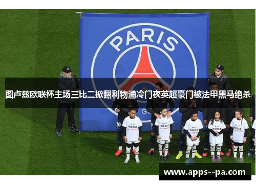 图卢兹欧联杯主场三比二掀翻利物浦冷门夜英超豪门被法甲黑马绝杀 图卢兹欧联杯主场三比二掀翻利物浦冷门夜英超豪门被法甲黑马绝杀