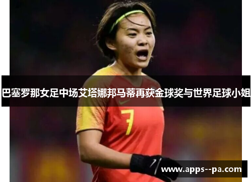 巴塞罗那女足中场艾塔娜邦马蒂再获金球奖与世界足球小姐