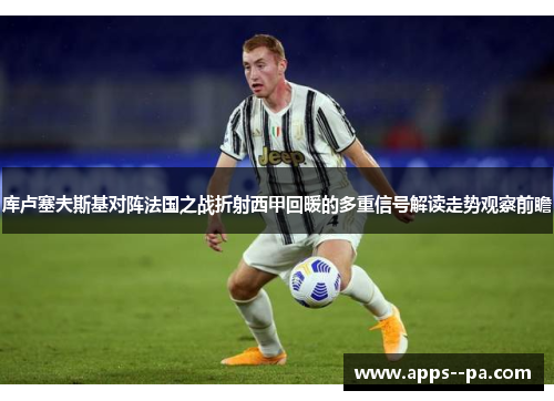 库卢塞夫斯基对阵法国之战折射西甲回暖的多重信号解读走势观察前瞻 库卢塞夫斯基对阵法国之战折射西甲回暖的多重信号解读走势观察前瞻
