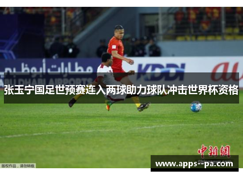 张玉宁国足世预赛连入两球助力球队冲击世界杯资格 张玉宁国足世预赛连入两球助力球队冲击世界杯资格