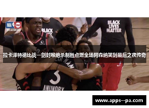 拉卡泽特德比战一剑封喉绝杀制胜点燃全场阿森纳笑到最后之夜传奇