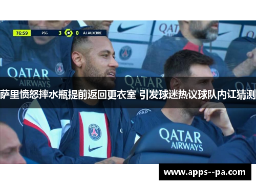 萨里愤怒摔水瓶提前返回更衣室 引发球迷热议球队内讧猜测