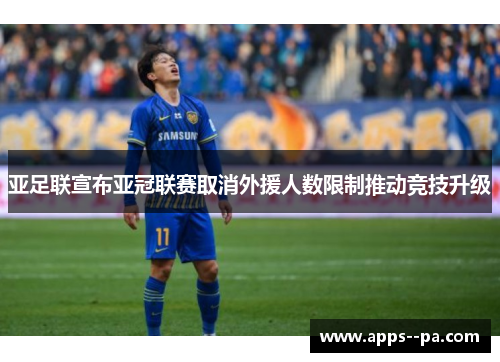 亚足联宣布亚冠联赛取消外援人数限制推动竞技升级
