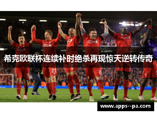 希克欧联杯连续补时绝杀再现惊天逆转传奇