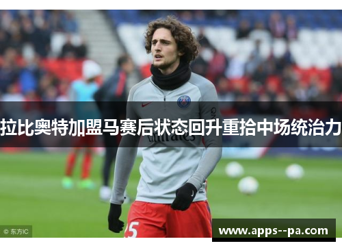 拉比奥特加盟马赛后状态回升重拾中场统治力