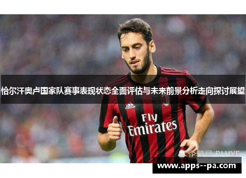 恰尔汗奥卢国家队赛事表现状态全面评估与未来前景分析走向探讨展望