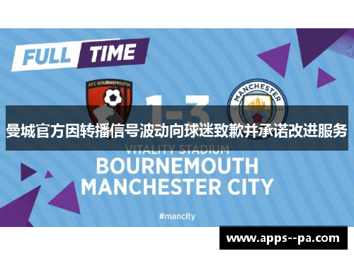 曼城官方因转播信号波动向球迷致歉并承诺改进服务