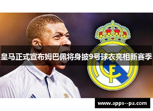 皇马正式宣布姆巴佩将身披9号球衣亮相新赛季