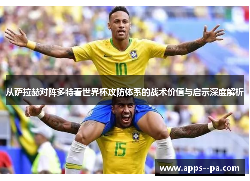 从萨拉赫对阵多特看世界杯攻防体系的战术价值与启示深度解析