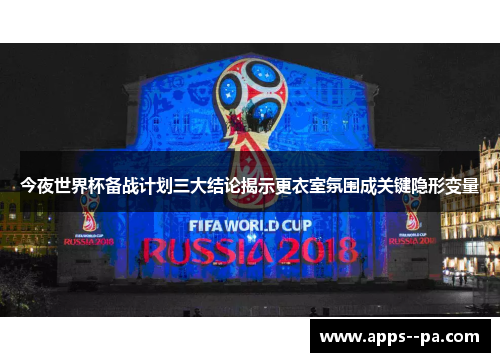 今夜世界杯备战计划三大结论揭示更衣室氛围成关键隐形变量