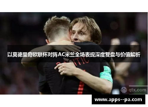 以莫德里奇欧联杯对阵AC米兰全场表现深度复盘与价值解析