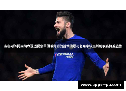吉鲁对阵阿森纳表现透视意甲回暖背后的战术信号与老东家较量折射联赛复苏趋势