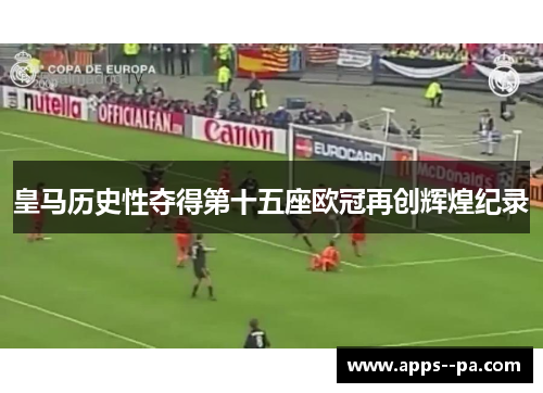 皇马历史性夺得第十五座欧冠再创辉煌纪录