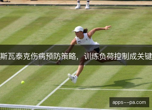 斯瓦泰克伤病预防策略,训练负荷控制成关键 斯瓦泰克伤病预防策略,训练负荷控制成关键